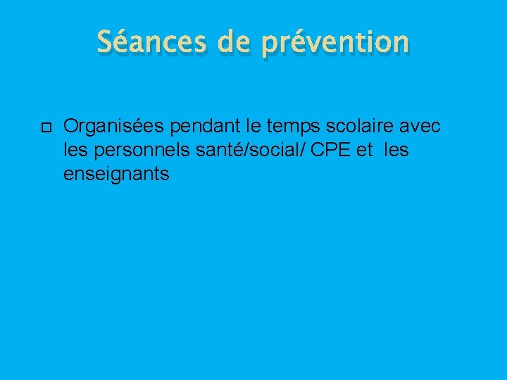 Séances de prévention Organisées pendant le temps scolaire avec les personnels santé/social/ CPE et