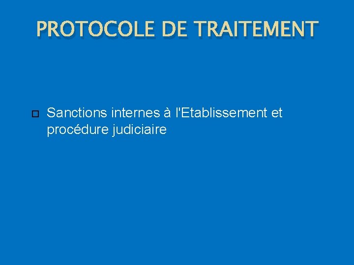 PROTOCOLE DE TRAITEMENT Sanctions internes à l'Etablissement et procédure judiciaire 