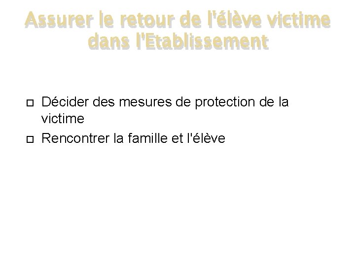 Assurer le retour de l'élève victime dans l'Etablissement Décider des mesures de protection de