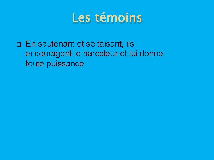 Les témoins En soutenant et se taisant, ils encouragent le harceleur et lui donne