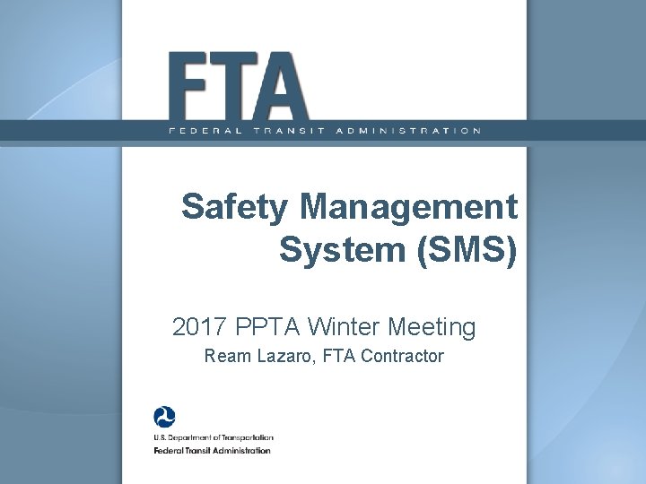 Safety Management System (SMS) 2017 PPTA Winter Meeting Ream Lazaro, FTA Contractor 