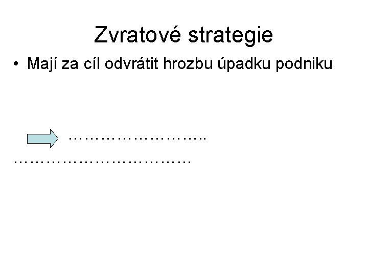 Zvratové strategie • Mají za cíl odvrátit hrozbu úpadku podniku …………. . ……………… 