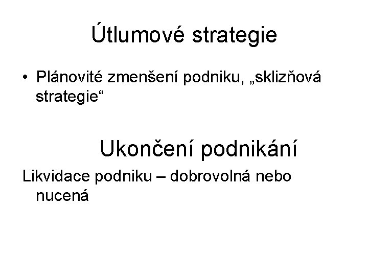 Útlumové strategie • Plánovité zmenšení podniku, „sklizňová strategie“ Ukončení podnikání Likvidace podniku – dobrovolná