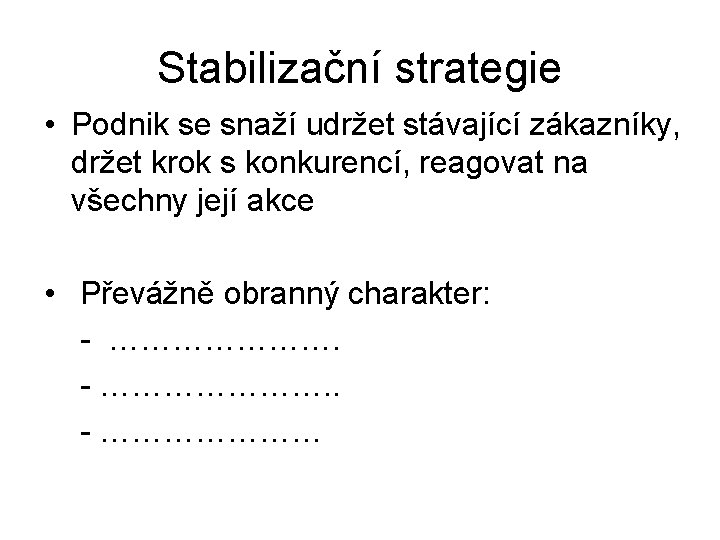 Stabilizační strategie • Podnik se snaží udržet stávající zákazníky, držet krok s konkurencí, reagovat