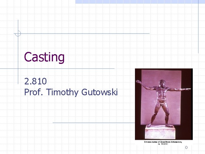 Casting 2. 810 Prof. Timothy Gutowski 0 