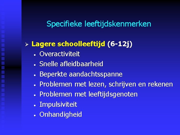 Specifieke leeftijdskenmerken Ø Lagere schoolleeftijd (6 -12 j) • Overactiviteit • Snelle afleidbaarheid • Specifieke leeftijdskenmerken Ø Lagere schoolleeftijd (6 -12 j) • Overactiviteit • Snelle afleidbaarheid •