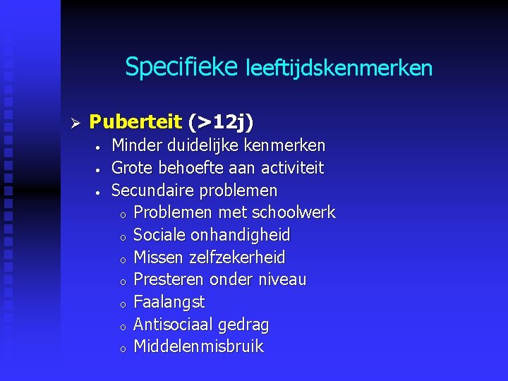 Specifieke leeftijdskenmerken Ø Puberteit (>12 j) • • • Minder duidelijke kenmerken Grote behoefte Specifieke leeftijdskenmerken Ø Puberteit (>12 j) • • • Minder duidelijke kenmerken Grote behoefte