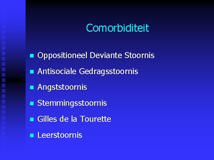 Comorbiditeit n Oppositioneel Deviante Stoornis n Antisociale Gedragsstoornis n Angststoornis n Stemmingsstoornis n Gilles Comorbiditeit n Oppositioneel Deviante Stoornis n Antisociale Gedragsstoornis n Angststoornis n Stemmingsstoornis n Gilles