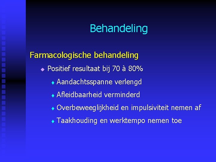 Behandeling Farmacologische behandeling u Positief resultaat bij 70 à 80% t Aandachtsspanne verlengd t Behandeling Farmacologische behandeling u Positief resultaat bij 70 à 80% t Aandachtsspanne verlengd t