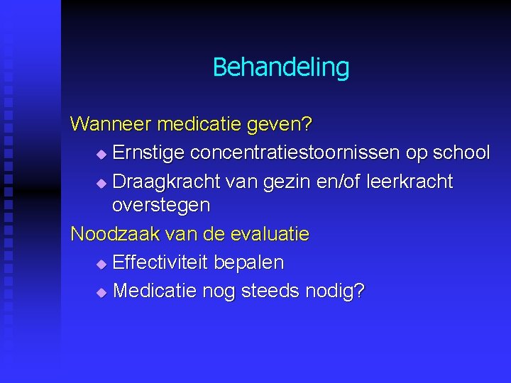Behandeling Wanneer medicatie geven? u Ernstige concentratiestoornissen op school u Draagkracht van gezin en/of Behandeling Wanneer medicatie geven? u Ernstige concentratiestoornissen op school u Draagkracht van gezin en/of