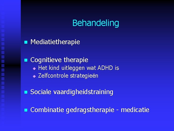 Behandeling n Mediatietherapie n Cognitieve therapie u u Het kind uitleggen wat ADHD is Behandeling n Mediatietherapie n Cognitieve therapie u u Het kind uitleggen wat ADHD is