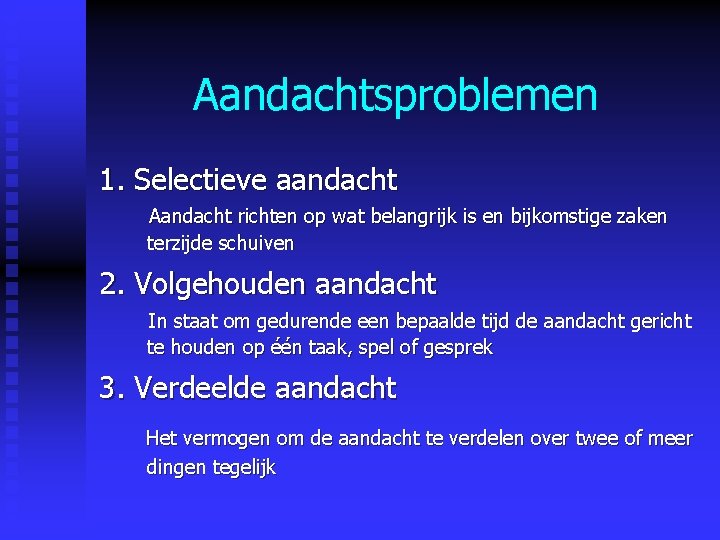 Aandachtsproblemen 1. Selectieve aandacht Aandacht richten op wat belangrijk is en bijkomstige zaken terzijde Aandachtsproblemen 1. Selectieve aandacht Aandacht richten op wat belangrijk is en bijkomstige zaken terzijde