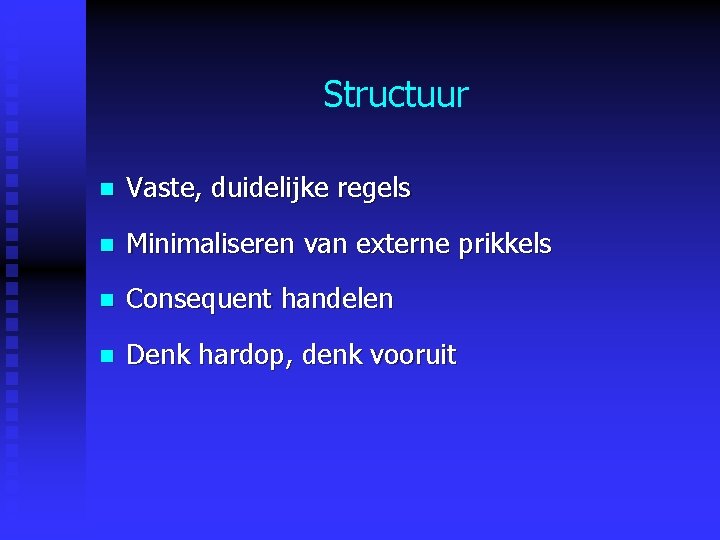 Structuur n Vaste, duidelijke regels n Minimaliseren van externe prikkels n Consequent handelen n Structuur n Vaste, duidelijke regels n Minimaliseren van externe prikkels n Consequent handelen n
