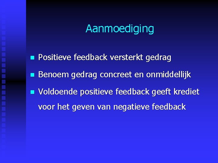 Aanmoediging n Positieve feedback versterkt gedrag n Benoem gedrag concreet en onmiddellijk n Voldoende Aanmoediging n Positieve feedback versterkt gedrag n Benoem gedrag concreet en onmiddellijk n Voldoende
