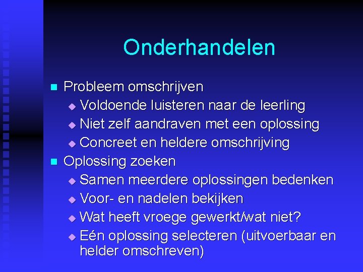 Onderhandelen n n Probleem omschrijven u Voldoende luisteren naar de leerling u Niet zelf Onderhandelen n n Probleem omschrijven u Voldoende luisteren naar de leerling u Niet zelf