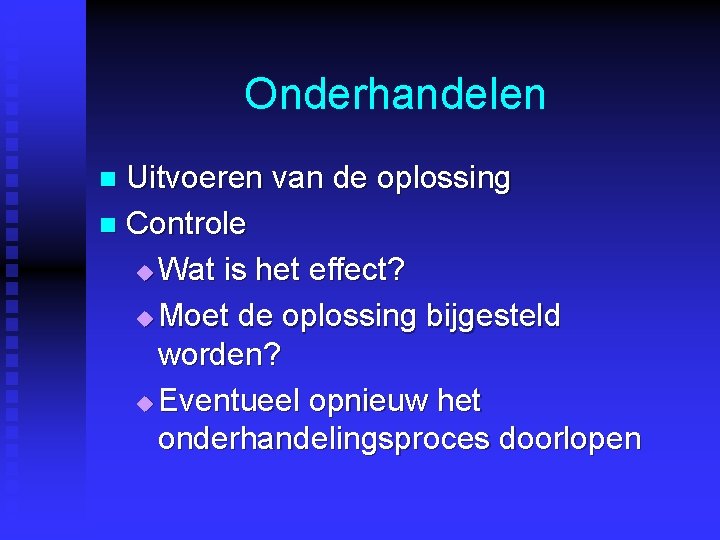Onderhandelen Uitvoeren van de oplossing n Controle u Wat is het effect? u Moet Onderhandelen Uitvoeren van de oplossing n Controle u Wat is het effect? u Moet