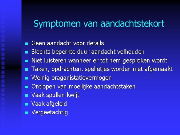 Symptomen van aandachtstekort n n n n n Geen aandacht voor details Slechts beperkte Symptomen van aandachtstekort n n n n n Geen aandacht voor details Slechts beperkte