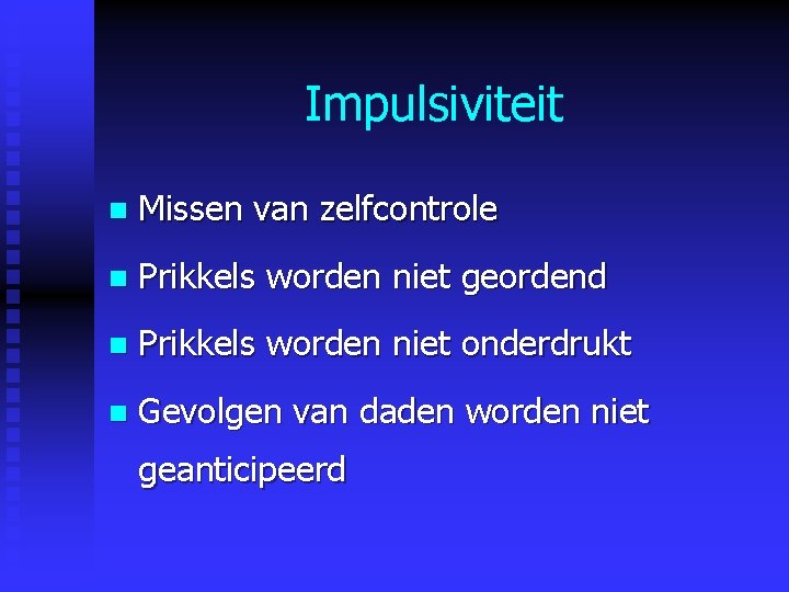 Impulsiviteit n Missen van zelfcontrole n Prikkels worden niet geordend n Prikkels worden niet Impulsiviteit n Missen van zelfcontrole n Prikkels worden niet geordend n Prikkels worden niet