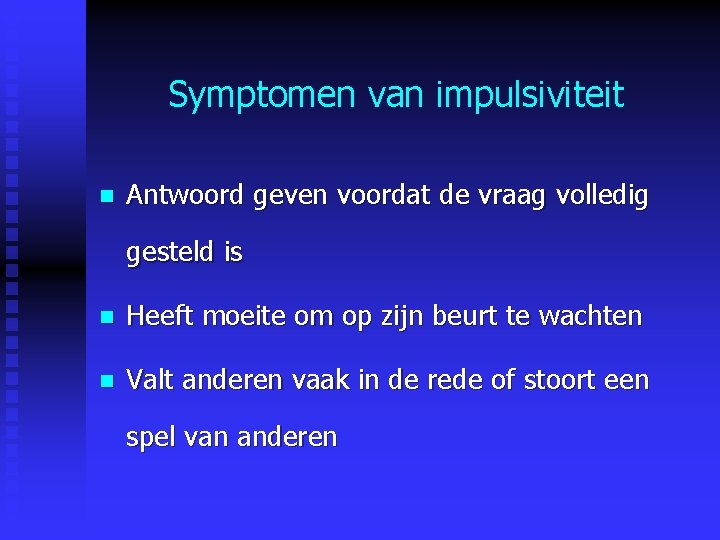 Symptomen van impulsiviteit n Antwoord geven voordat de vraag volledig gesteld is n Heeft Symptomen van impulsiviteit n Antwoord geven voordat de vraag volledig gesteld is n Heeft
