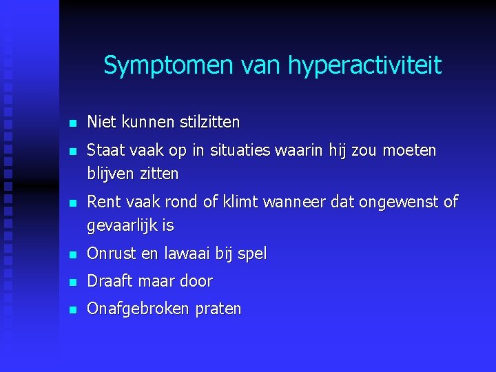 Symptomen van hyperactiviteit n Niet kunnen stilzitten n Staat vaak op in situaties waarin Symptomen van hyperactiviteit n Niet kunnen stilzitten n Staat vaak op in situaties waarin