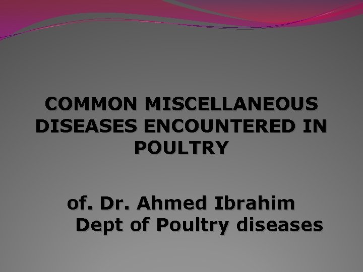 COMMON MISCELLANEOUS DISEASES ENCOUNTERED IN POULTRY of. Dr. Ahmed Ibrahim Dept of Poultry diseases