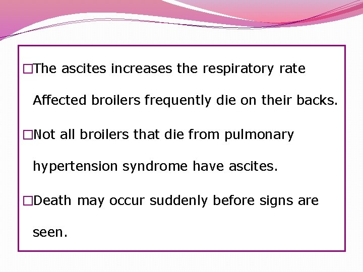 �The ascites increases the respiratory rate Affected broilers frequently die on their backs. �Not