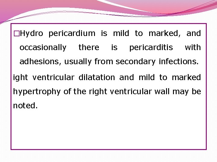 �Hydro pericardium is mild to marked, and occasionally there is pericarditis with adhesions, usually
