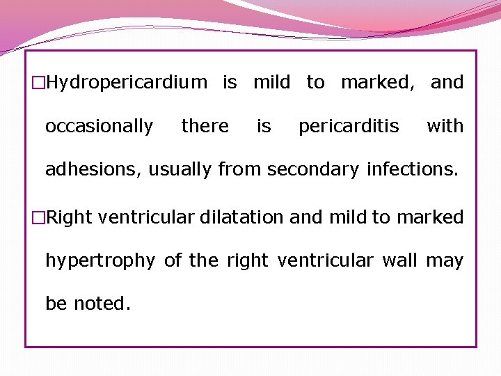 �Hydropericardium is mild to marked, and occasionally there is pericarditis with adhesions, usually from