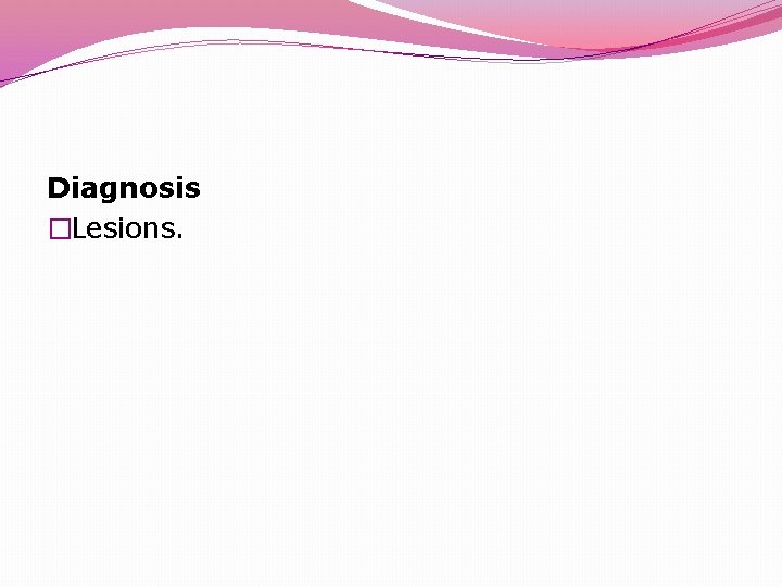 Diagnosis �Lesions. 