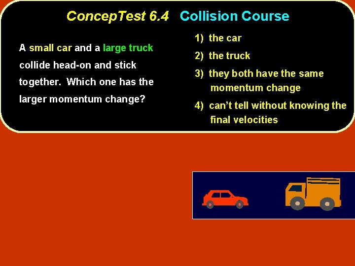 Concep. Test 6. 4 Collision Course A small car and a large truck collide