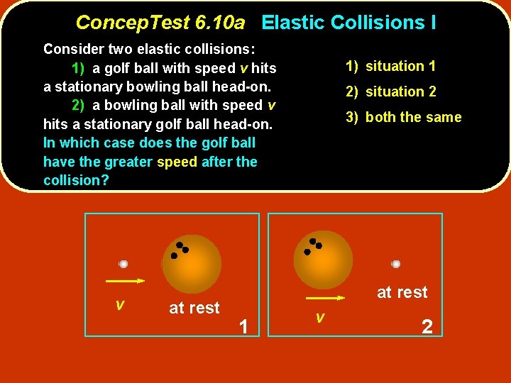 Concep. Test 6. 10 a Elastic Collisions I Consider two elastic collisions: 1) a