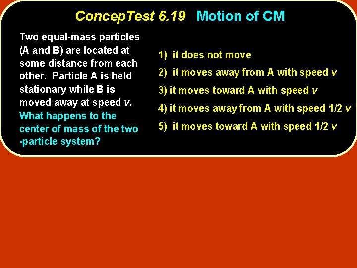 Concep. Test 6. 19 Motion of CM Two equal-mass particles (A and B) are