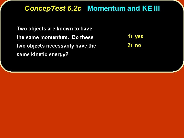 Concep. Test 6. 2 c Momentum and KE III Two objects are known to