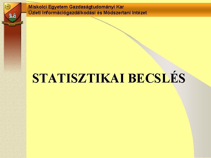 Miskolci Egyetem Gazdaságtudományi Kar Üzleti Információgazdálkodási és Módszertani Intézet STATISZTIKAI BECSLÉS Miskolci Egyetem Gazdaságtudományi Kar Üzleti Információgazdálkodási és Módszertani Intézet STATISZTIKAI BECSLÉS