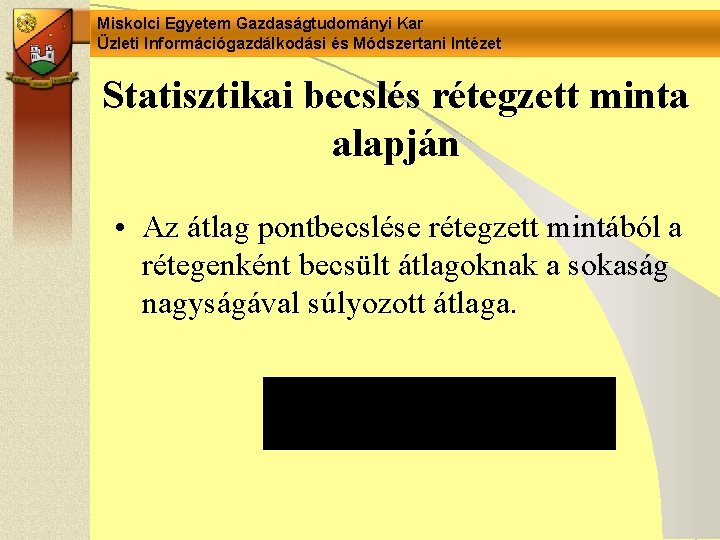 Miskolci Egyetem Gazdaságtudományi Kar Üzleti Információgazdálkodási és Módszertani Intézet Statisztikai becslés rétegzett minta alapján Miskolci Egyetem Gazdaságtudományi Kar Üzleti Információgazdálkodási és Módszertani Intézet Statisztikai becslés rétegzett minta alapján