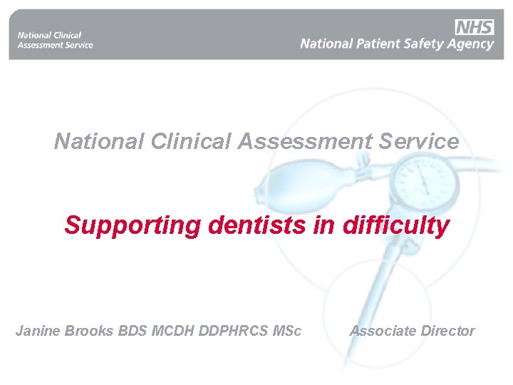 National Clinical Assessment Service Supporting dentists in difficulty Janine Brooks BDS MCDH DDPHRCS MSc