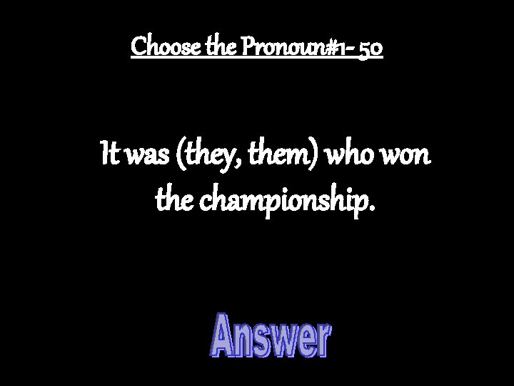 Choose the Pronoun#1 - 50 It was (they, them) who won the championship. 