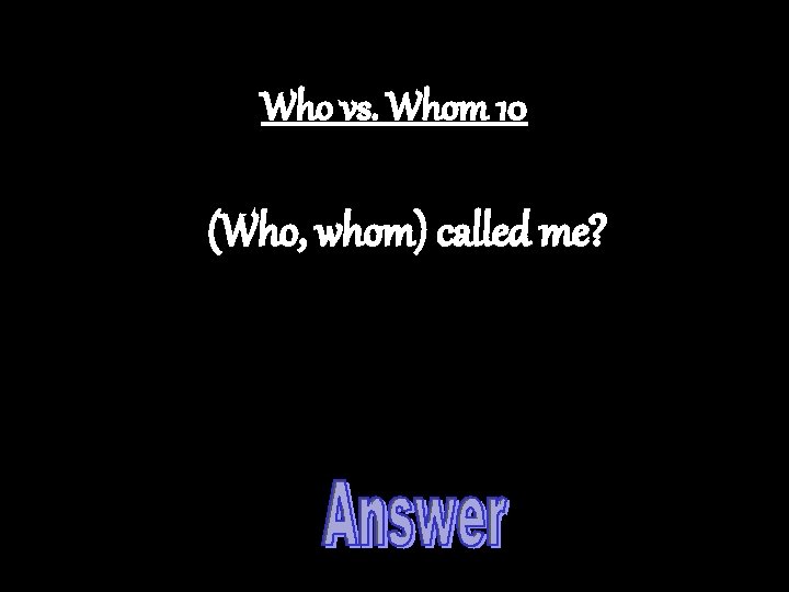 Who vs. Whom 10 (Who, whom) called me? 