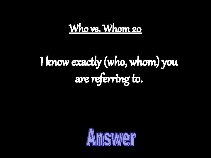 Who vs. Whom 20 I know exactly (who, whom) you are referring to. 