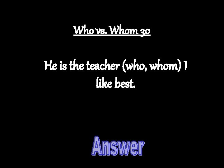 Who vs. Whom 30 He is the teacher (who, whom) I like best. 
