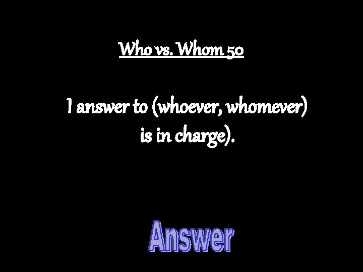 Who vs. Whom 50 I answer to (whoever, whomever) is in charge). 