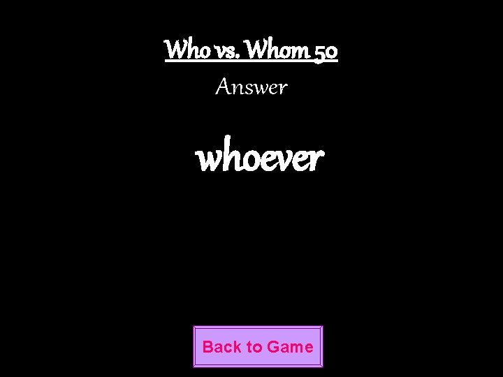 Who vs. Whom 50 Answer whoever Back to Game 