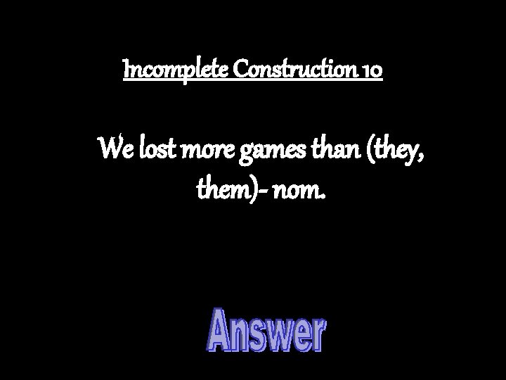 Incomplete Construction 10 We lost more games than (they, them)- nom. 