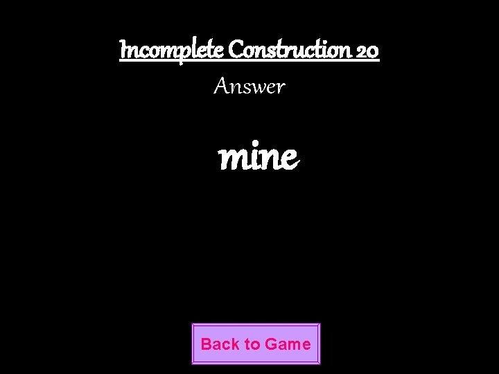 Incomplete Construction 20 Answer mine Back to Game 