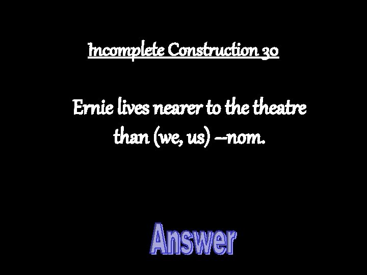 Incomplete Construction 30 Ernie lives nearer to theatre than (we, us) –nom. 