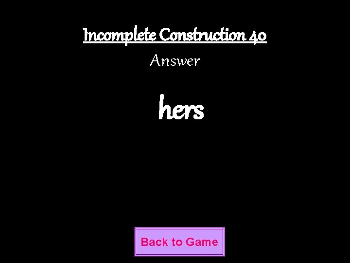 Incomplete Construction 40 Answer hers Back to Game 