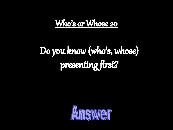 Who’s or Whose 20 Do you know (who’s, whose) presenting first? 