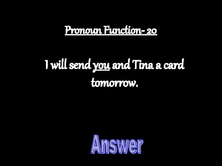 Pronoun Function- 20 I will send you and Tina a card tomorrow. 