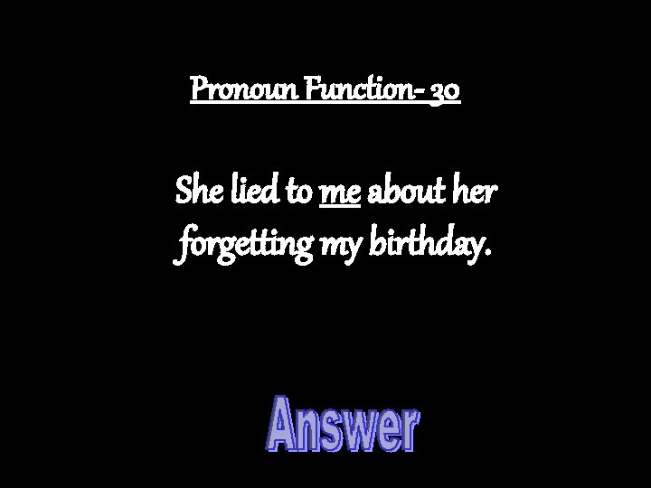 Pronoun Function- 30 She lied to me about her forgetting my birthday. 