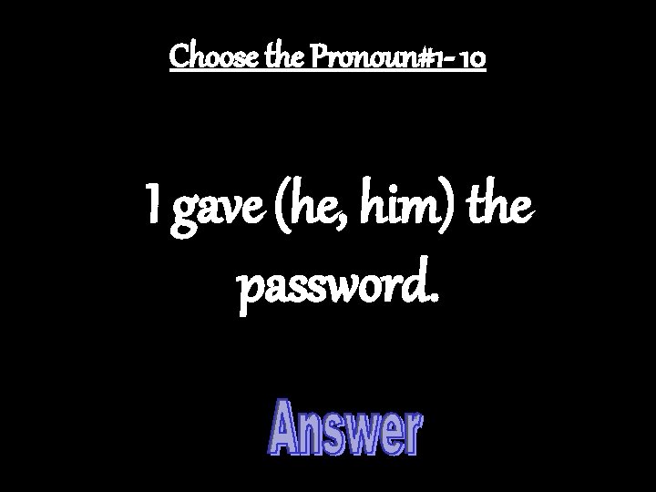 Choose the Pronoun#1 - 10 I gave (he, him) the password. 